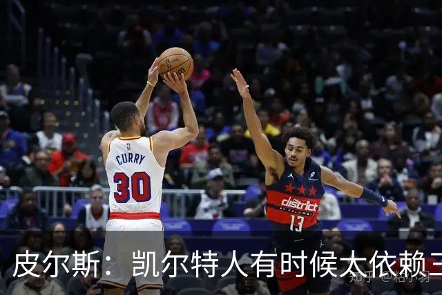 皮尔斯：凯尔特人有时候太依赖三分 字母哥能带来内线杀伤